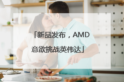 新品发布，AMD意欲挑战英伟达