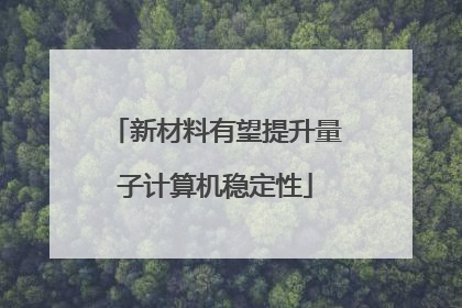 新材料有望提升量子计算机稳定性