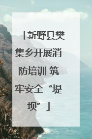 新野县樊集乡开展消防培训 筑牢安全“堤坝”