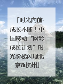 时光向前·成长不断！中国移动“网龄成长计划”时光阶梯闪现北京&杭州