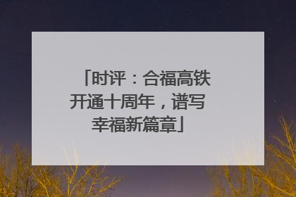 时评：合福高铁开通十周年，谱写幸福新篇章
