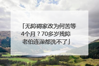 无障碍家改为何苦等4个月？70多岁残障老伯连澡都洗不了