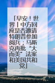 早安！世界丨中方回应是否邀请特朗普参加阅兵；马斯克再批“大而美”法案和美国共和党