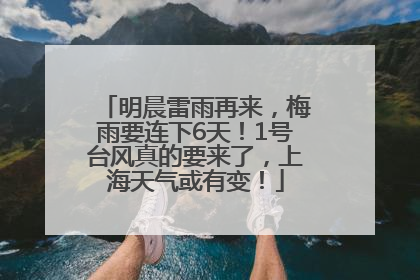 明晨雷雨再来，梅雨要连下6天！1号台风真的要来了，上海天气或有变！