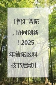 智汇普陀，协同创新！2025年普陀区科技节启动