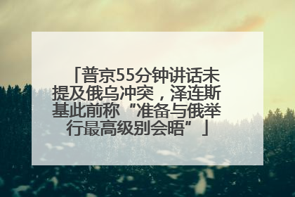 普京55分钟讲话未提及俄乌冲突，泽连斯基此前称“准备与俄举行最高级别会晤”