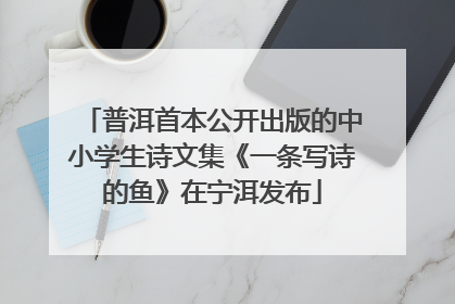 普洱首本公开出版的中小学生诗文集《一条写诗的鱼》在宁洱发布