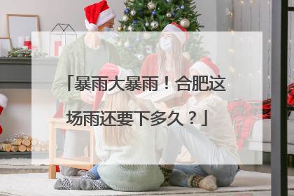 暴雨大暴雨！合肥这场雨还要下多久？
