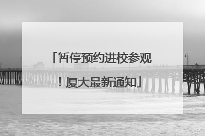 暂停预约进校参观！厦大最新通知