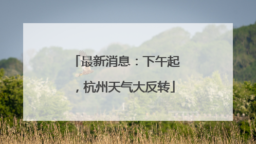 最新消息：下午起，杭州天气大反转