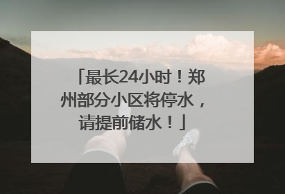 最长24小时！郑州部分小区将停水，请提前储水！