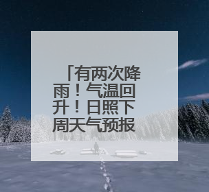 有两次降雨！气温回升！日照下周天气预报→