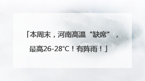 本周末，河南高温“缺席”，最高26-28℃！有阵雨！