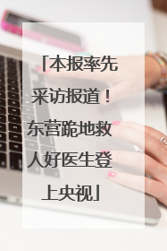 本报率先采访报道！东营跪地救人好医生登上央视