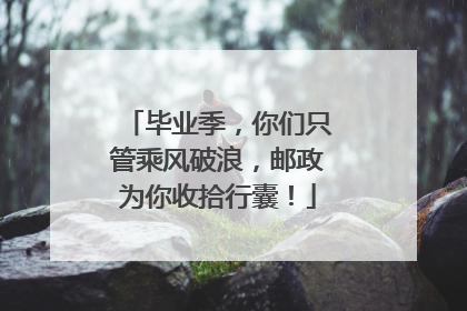 毕业季，你们只管乘风破浪，邮政为你收拾行囊！