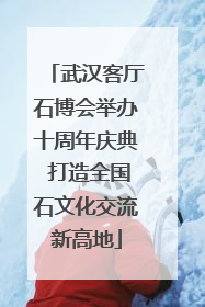 武汉客厅石博会举办十周年庆典 打造全国石文化交流新高地