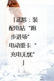 武陟：装配电站“跑步进场” 电动重卡“充电无忧”