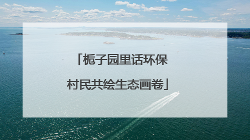 栀子园里话环保 村民共绘生态画卷