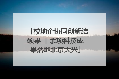 校地企协同创新结硕果 十余项科技成果落地北京大兴
