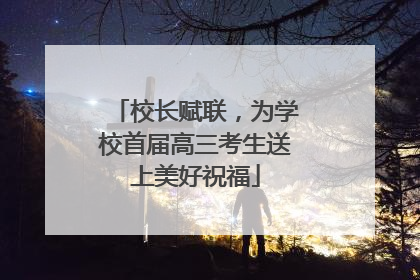 校长赋联，为学校首届高三考生送上美好祝福