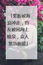 桨板被海浪冲走，钓友被困海上喷泉，众人紧急救援