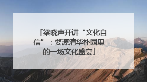 梁晓声开讲“文化自信”：婺源清华朴园里的一场文化盛宴