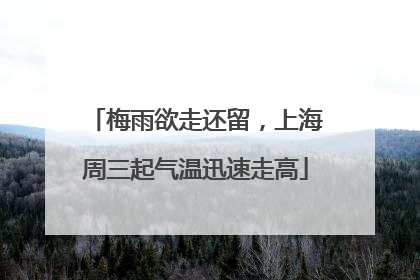 梅雨欲走还留，上海周三起气温迅速走高
