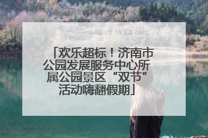 欢乐超标！济南市公园发展服务中心所属公园景区“双节”活动嗨翻假期