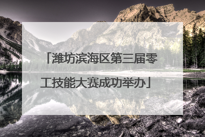 潍坊滨海区第三届零工技能大赛成功举办