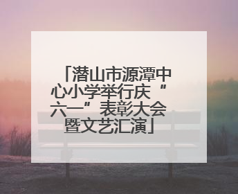 潜山市源潭中心小学举行庆“六一”表彰大会暨文艺汇演