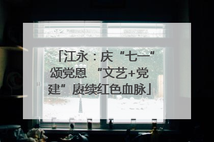 江永：庆“七一”颂党恩 “文艺+党建”赓续红色血脉