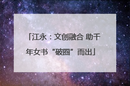 江永：文创融合 助千年女书“破圈”而出