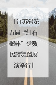 江苏省第五届“红石榴杯”少数民族舞蹈展演举行