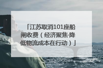江苏取消101座船闸收费（经济聚焦·降低物流成本在行动）