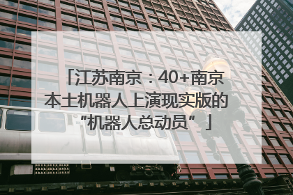 江苏南京：40+南京本土机器人上演现实版的“机器人总动员”