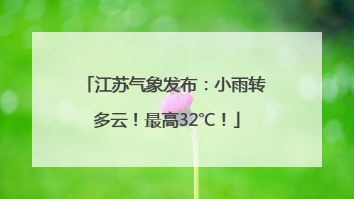 江苏气象发布：小雨转多云！最高32℃！