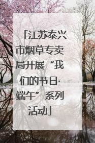 江苏泰兴市烟草专卖局开展“我们的节日·端午”系列活动