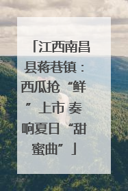 江西南昌县蒋巷镇：西瓜抢“鲜”上市 奏响夏日“甜蜜曲”
