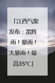 江西气象发布：雷阵雨！暴雨！大暴雨！最高35℃