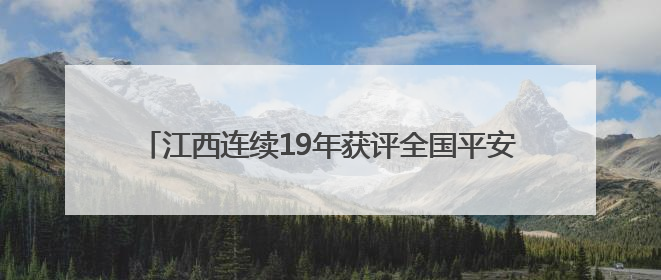 江西连续19年获评全国平安建设（综治工作）考评优秀省