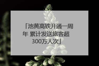 池黄高铁开通一周年 累计发送旅客超300万人次