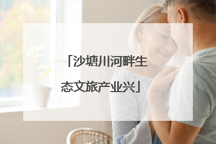 沙塘川河畔生态文旅产业兴