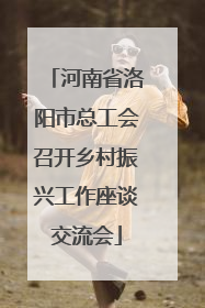 河南省洛阳市总工会召开乡村振兴工作座谈交流会