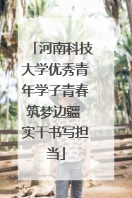 河南科技大学优秀青年学子青春筑梦边疆 实干书写担当