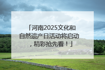 河南2025文化和自然遗产日活动将启动，精彩抢先看！