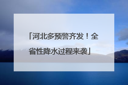 河北多预警齐发！全省性降水过程来袭