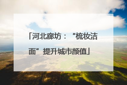 河北廊坊：“梳妆洁面”提升城市颜值