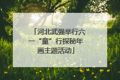 河北武强举行六一“童”行探秘年画主题活动