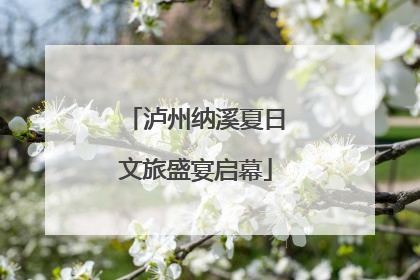泸州纳溪夏日文旅盛宴启幕