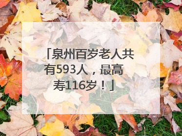 泉州百岁老人共有593人，最高寿116岁！